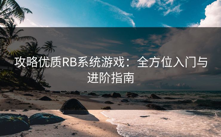 攻略优质RB系统游戏：全方位入门与进阶指南