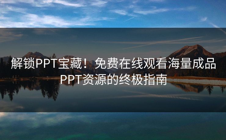 解锁PPT宝藏!免费在线观看海量成品PPT资源的终极指南