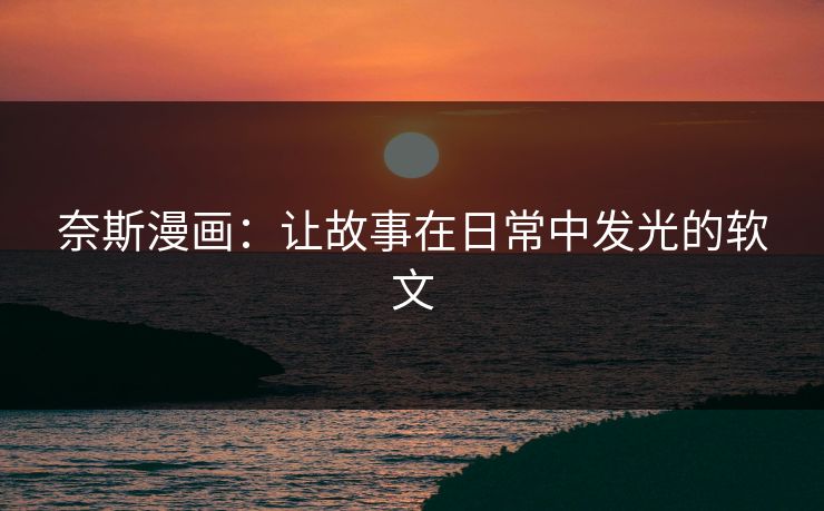 奈斯漫画：让故事在日常中发光的软文