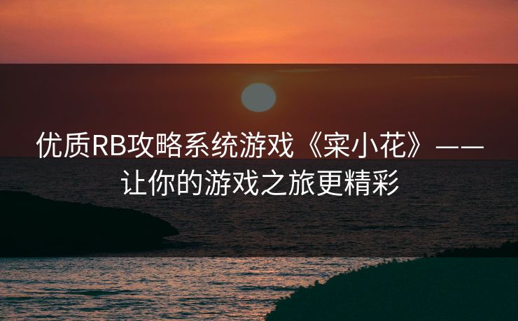 优质RB攻略系统游戏《寀小花》——让你的游戏之旅更精彩