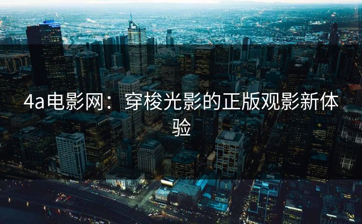 4a电影网：穿梭光影的正版观影新体验