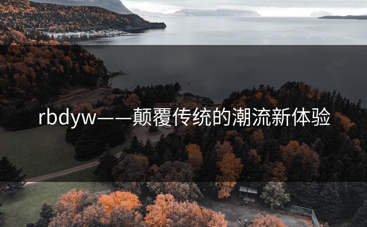 rbdyw——颠覆传统的潮流新体验