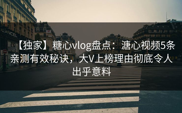 【独家】糖心vlog盘点：溏心视频5条亲测有效秘诀，大V上榜理由彻底令人出乎意料