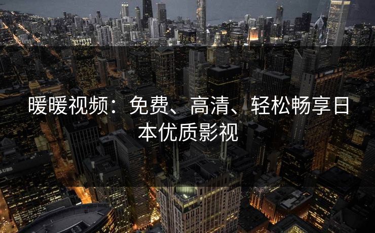 暖暖视频：免费、高清、轻松畅享日本优质影视