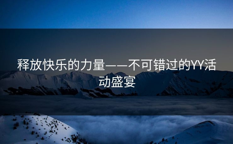 释放快乐的力量——不可错过的YY活动盛宴